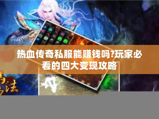 热血传奇私服能赚钱吗?玩家必看的四大变现攻略