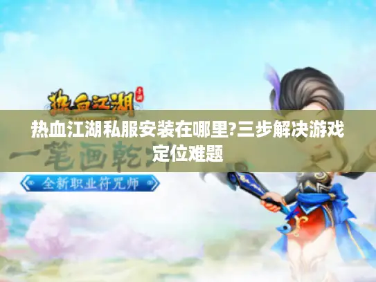 热血江湖私服安装在哪里?三步解决游戏定位难题
