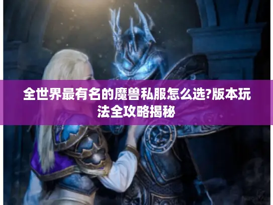 全世界最有名的魔兽私服怎么选?版本玩法全攻略揭秘