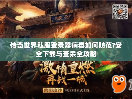 传奇世界私服登录器病毒如何防范?安全下载与查杀全攻略