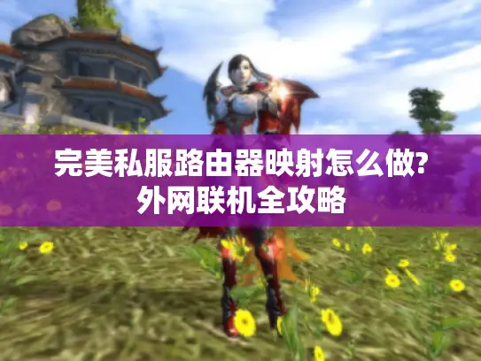 完美私服路由器映射怎么做?外网联机全攻略