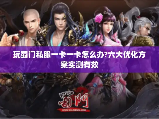 玩蜀门私服一卡一卡怎么办?六大优化方案实测有效 玩蜀门私服一卡一卡怎么办?六大优化方案实测有效
