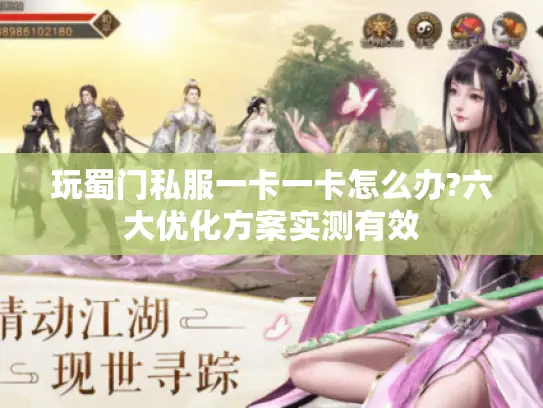 玩蜀门私服一卡一卡怎么办?六大优化方案实测有效 玩蜀门私服一卡一卡怎么办?六大优化方案实测有效