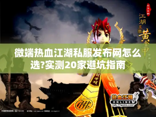 微端热血江湖私服发布网怎么选?实测20家避坑指南