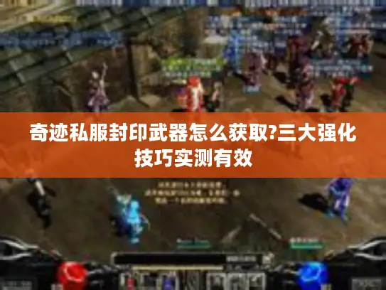 奇迹私服封印武器怎么获取?三大强化技巧实测有效