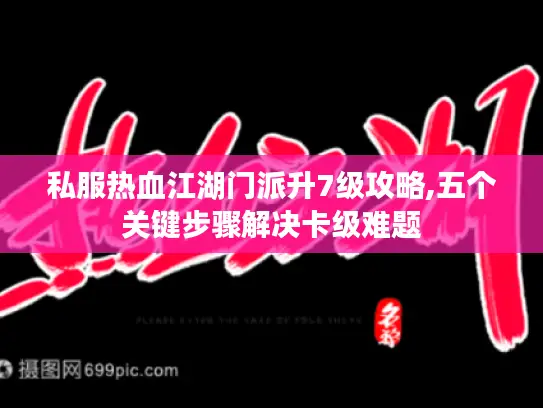 私服热血江湖门派升7级攻略,五个关键步骤解决卡级难题 私服热血江湖门派升7级攻略,五个关键步骤解决卡级难题
