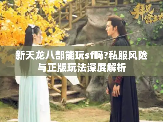 新天龙八部能玩sf吗?私服风险与正版玩法深度解析