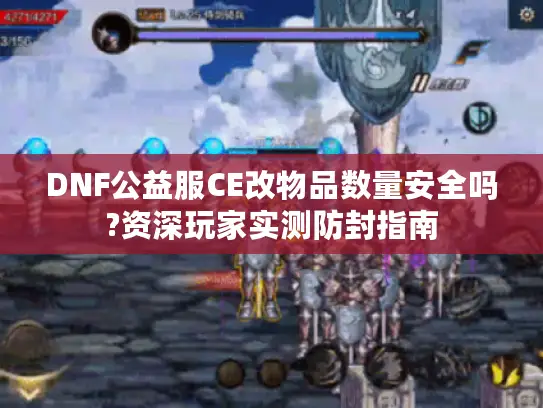 DNF公益服CE改物品数量安全吗?资深玩家实测防封指南 DNF公益服CE改物品数量安全吗?资深玩家实测防封指南