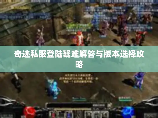 奇迹私服登陆疑难解答与版本选择攻略