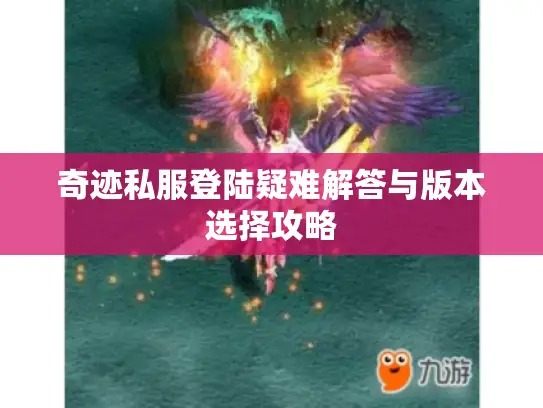 奇迹私服登陆疑难解答与版本选择攻略