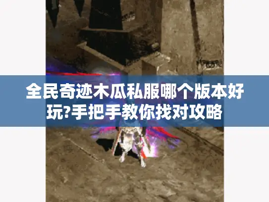 全民奇迹木瓜私服哪个版本好玩?手把手教你找对攻略