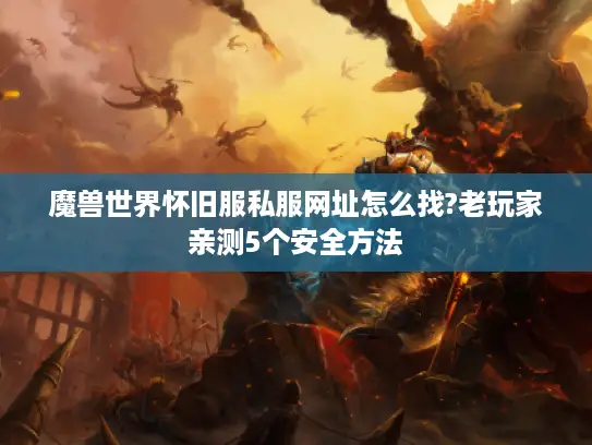魔兽世界怀旧服私服网址怎么找?老玩家亲测5个安全方法