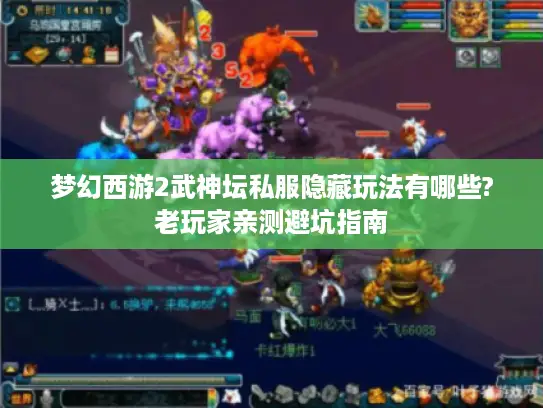 梦幻西游2武神坛私服隐藏玩法有哪些?老玩家亲测避坑指南 梦幻西游2武神坛私服隐藏玩法有哪些?老玩家亲测避坑指南