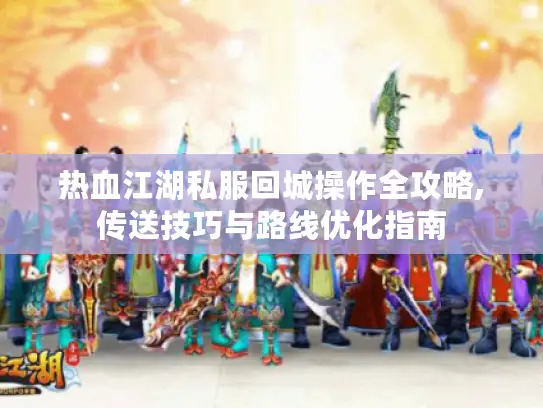 热血江湖私服回城操作全攻略,传送技巧与路线优化指南