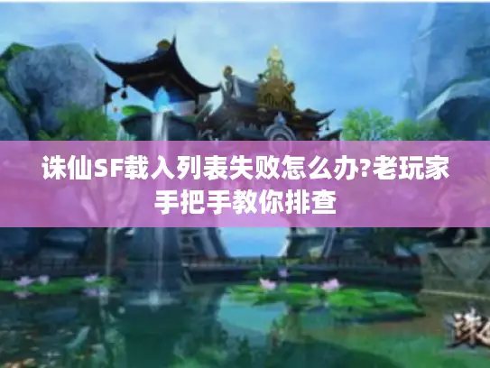 诛仙SF载入列表失败怎么办?老玩家手把手教你排查