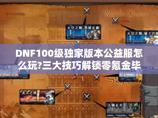 DNF100级独家版本公益服怎么玩?三大技巧解锁零氪金毕业装