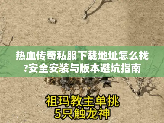 热血传奇私服下载地址怎么找?安全安装与版本避坑指南