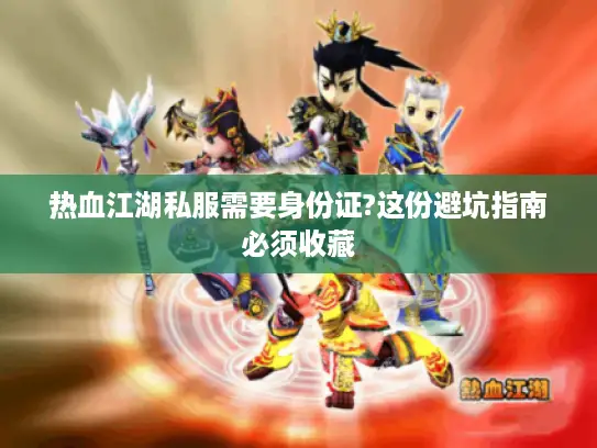 热血江湖私服需要身份证?这份避坑指南必须收藏