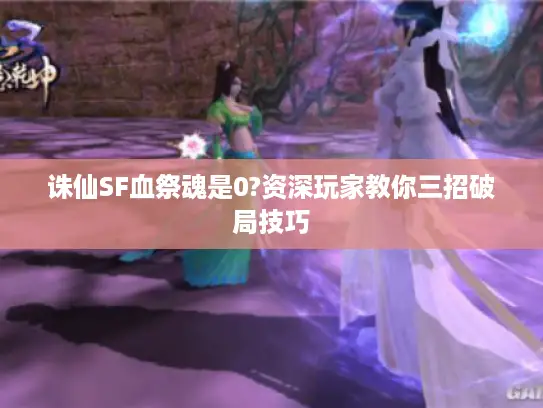 诛仙SF血祭魂是0?资深玩家教你三招破局技巧 诛仙SF血祭魂是0?资深玩家教你三招破局技巧