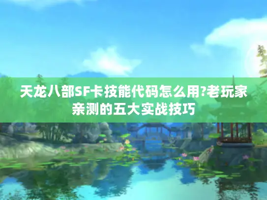 天龙八部SF卡技能代码怎么用?老玩家亲测的五大实战技巧