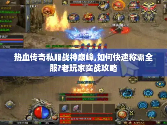 热血传奇私服战神巅峰,如何快速称霸全服?老玩家实战攻略 热血传奇私服战神巅峰,如何快速称霸全服?老玩家实战攻略