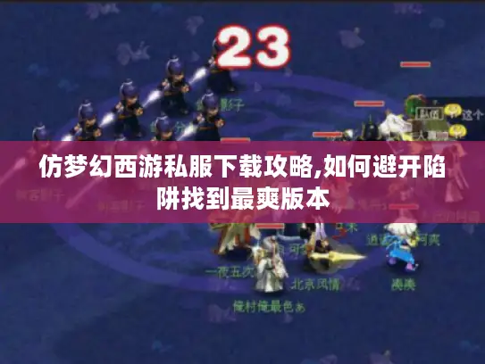 仿梦幻西游私服下载攻略,如何避开陷阱找到最爽版本 仿梦幻西游私服下载攻略,如何避开陷阱找到最爽版本