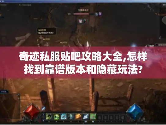 奇迹私服贴吧攻略大全,怎样找到靠谱版本和隐藏玩法?