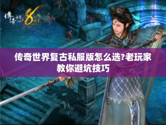 传奇世界复古私服版怎么选?老玩家教你避坑技巧
