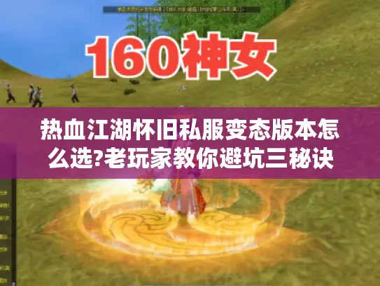 热血江湖怀旧私服变态版本怎么选?老玩家教你避坑三秘诀 热血江湖怀旧私服变态版本怎么选?老玩家教你避坑三秘诀