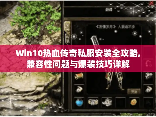 Win10热血传奇私服安装全攻略,兼容性问题与爆装技巧详解