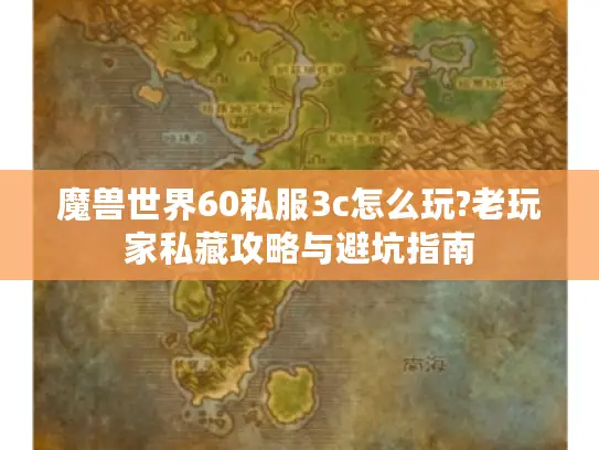 魔兽世界60私服3c怎么玩?老玩家私藏攻略与避坑指南