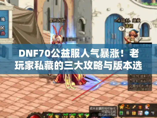 DNF70公益服人气暴涨！老玩家私藏的三大攻略与版本选择指南