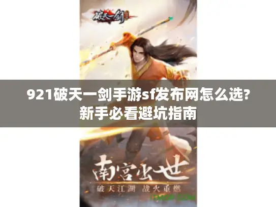 921破天一剑手游sf发布网怎么选?新手必看避坑指南