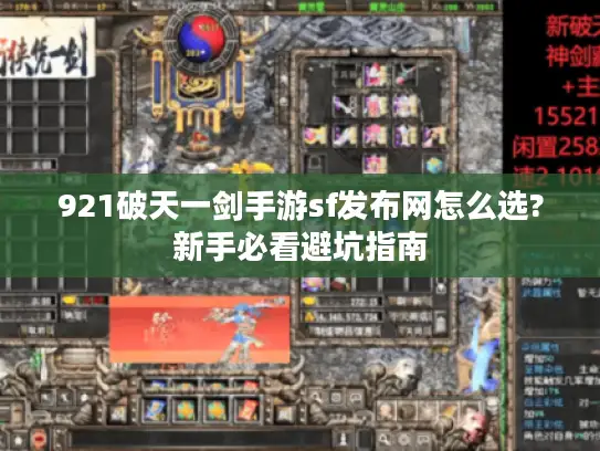 921破天一剑手游sf发布网怎么选?新手必看避坑指南