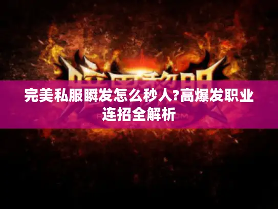 完美私服瞬发怎么秒人?高爆发职业连招全解析