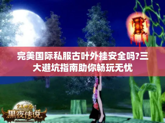 完美国际私服古叶外挂安全吗?三大避坑指南助你畅玩无忧