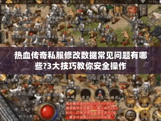 热血传奇私服修改数据常见问题有哪些?3大技巧教你安全操作 热血传奇私服修改数据常见问题有哪些?3大技巧教你安全操作