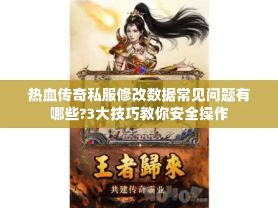 热血传奇私服修改数据常见问题有哪些?3大技巧教你安全操作 热血传奇私服修改数据常见问题有哪些?3大技巧教你安全操作