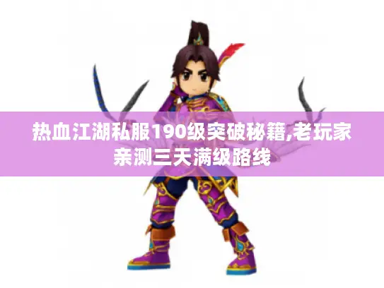 热血江湖私服190级突破秘籍,老玩家亲测三天满级路线