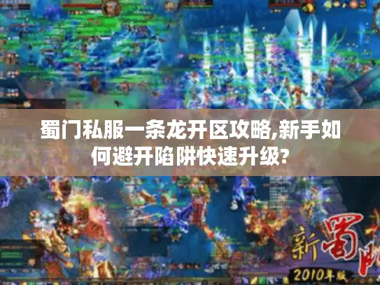 蜀门私服一条龙开区攻略,新手如何避开陷阱快速升级? 蜀门私服一条龙开区攻略,新手如何避开陷阱快速升级?