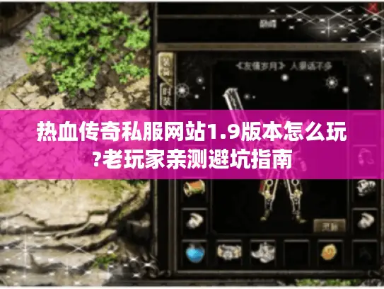 热血传奇私服网站1.9版本怎么玩?老玩家亲测避坑指南