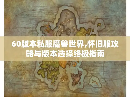 60版本私服魔兽世界,怀旧服攻略与版本选择终极指南