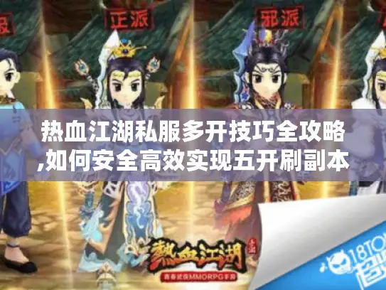 热血江湖私服多开技巧全攻略,如何安全高效实现五开刷副本?