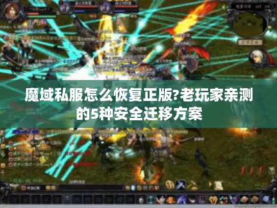 魔域私服怎么恢复正版?老玩家亲测的5种安全迁移方案 魔域私服怎么恢复正版?老玩家亲测的5种安全迁移方案