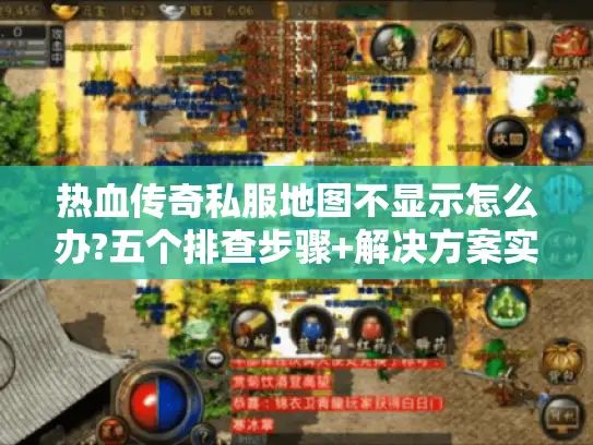 热血传奇私服地图不显示怎么办?五个排查步骤+解决方案实测 热血传奇私服地图不显示怎么办?五个排查步骤+解决方案实测