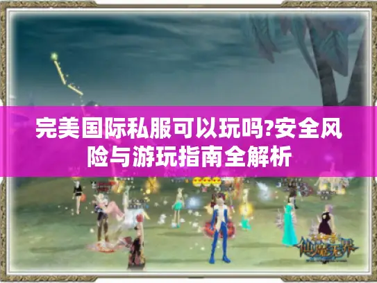 完美国际私服可以玩吗?安全风险与游玩指南全解析