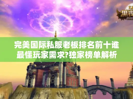 完美国际私服老板排名前十谁最懂玩家需求?独家榜单解析