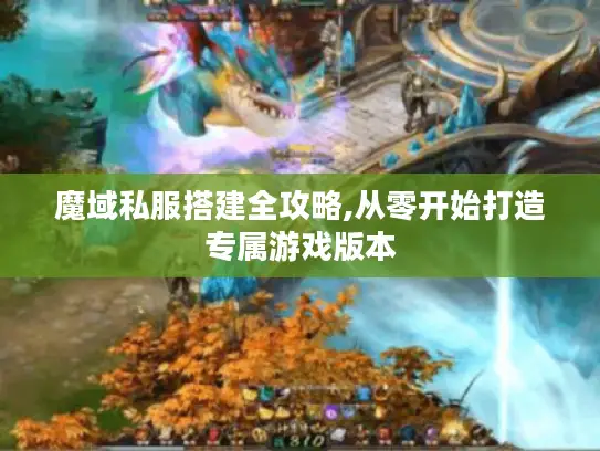 魔域私服搭建全攻略,从零开始打造专属游戏版本