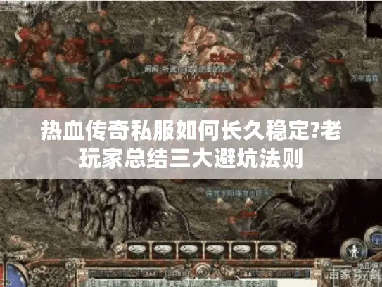 热血传奇私服如何长久稳定?老玩家总结三大避坑法则
