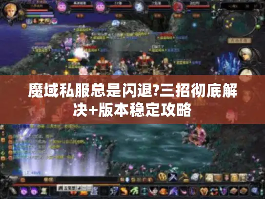 魔域私服总是闪退?三招彻底解决+版本稳定攻略